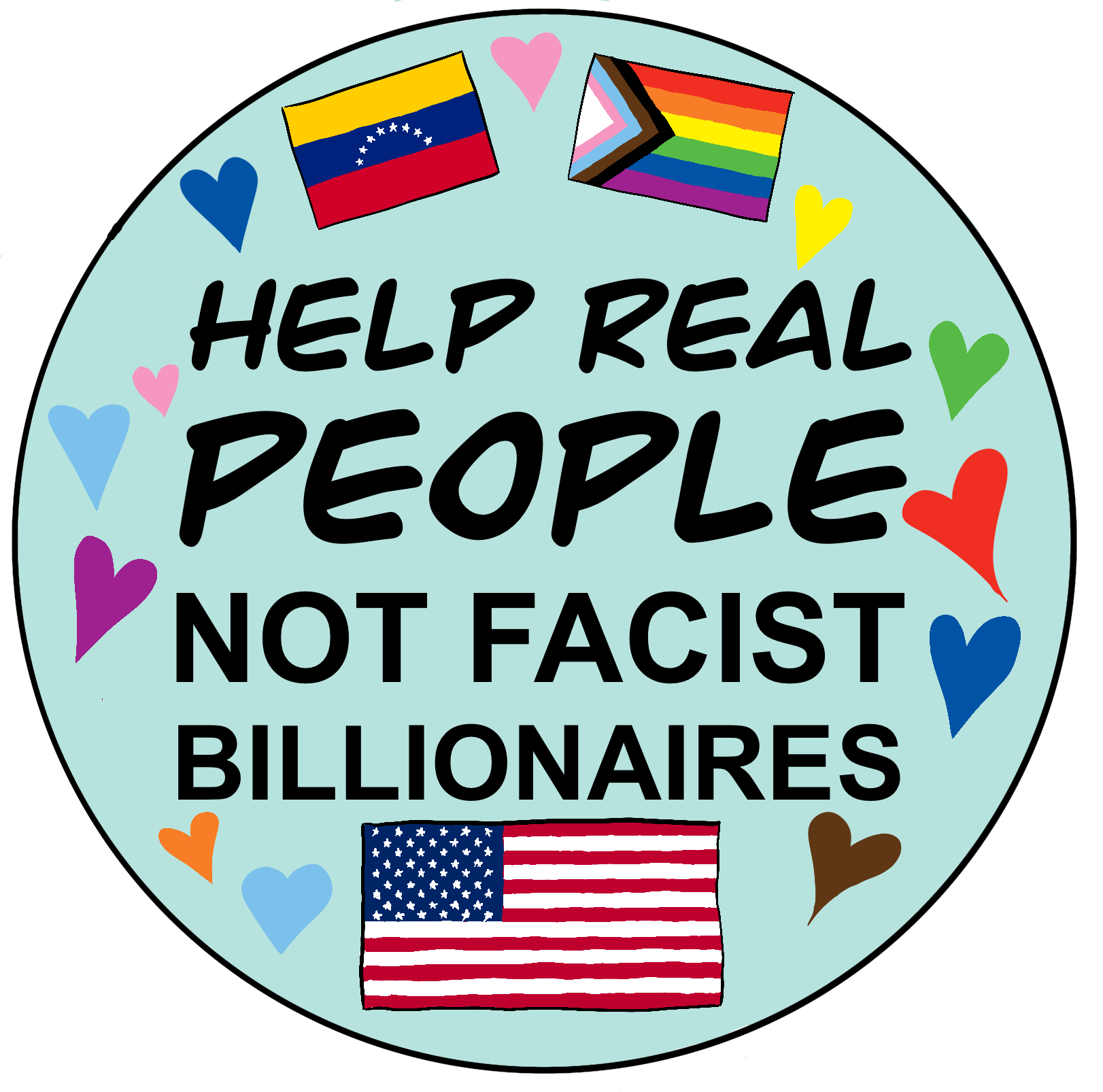 A circular sticker with a Venezuela, Pride, and USA flag with a lot of hearts and text that says 'Help Real People, Not Facist Billionaires'